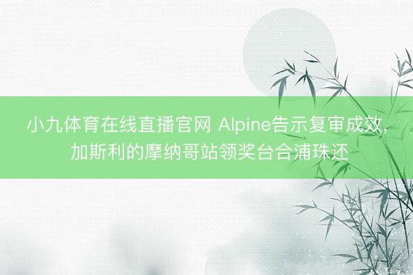 小九体育在线直播官网 Alpine告示复审成效， 加斯利的摩纳哥站领奖台合浦珠还