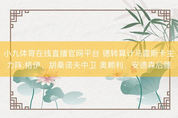 小九体育在线直播官网平台 德转算计马雷斯卡主力阵:格伊、胡桑诺夫中卫 奥赖利、安德森后腰