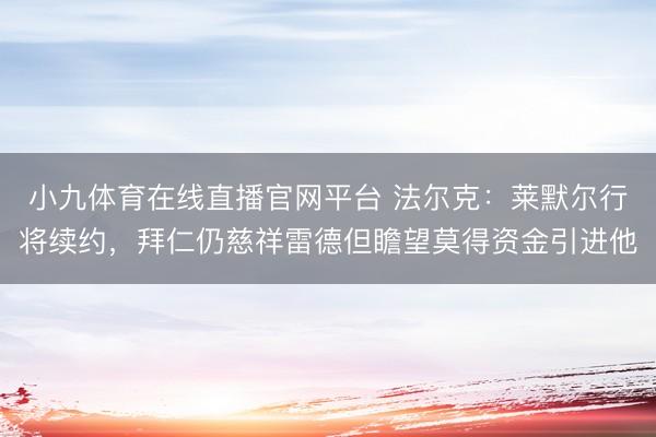 小九体育在线直播官网平台 法尔克:莱默尔行将续约,拜仁仍慈祥雷德但瞻望莫得资金引进他