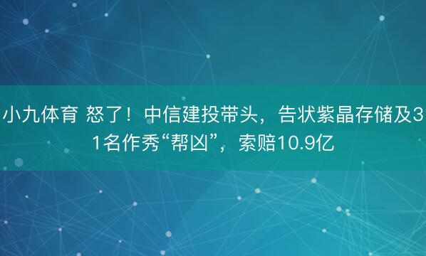 小九体育 怒了！中信建投带头，告状紫晶存储及31名作秀“帮凶”，索赔10.9亿