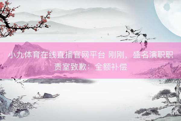 小九体育在线直播官网平台 刚刚，盛名演职职责室致歉：全额补偿