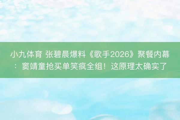 小九体育 张碧晨爆料《歌手2026》聚餐内幕：窦靖童抢买单笑疯全组！这原理太确实了