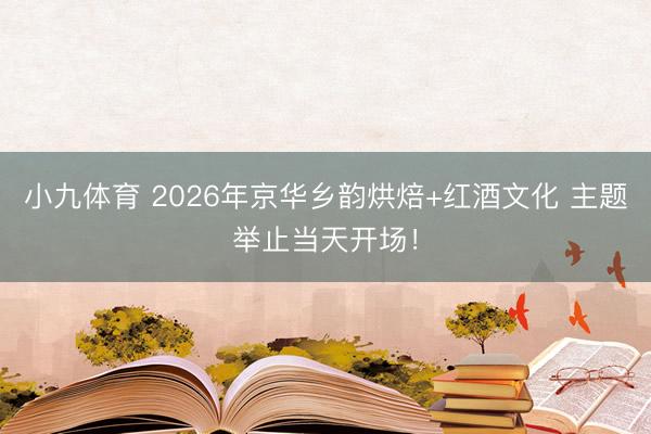 小九体育 2026年京华乡韵烘焙+红酒文化 主题举止当天开场!