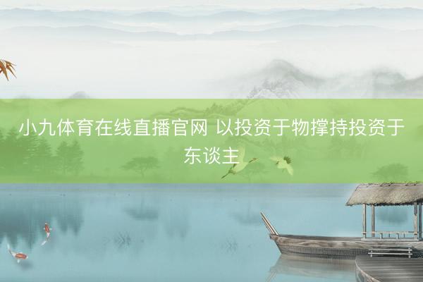 小九体育在线直播官网 以投资于物撑持投资于东谈主