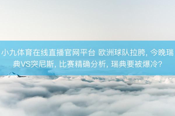 小九体育在线直播官网平台 欧洲球队拉胯, 今晚瑞典VS突尼斯, 比赛精确分析, 瑞典要被爆冷?