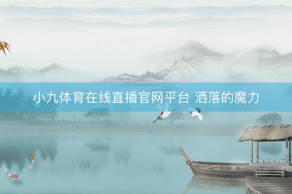 小九体育在线直播官网平台 洒落的魔力