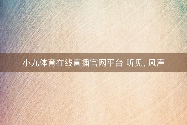 小九体育在线直播官网平台 听见， 风声