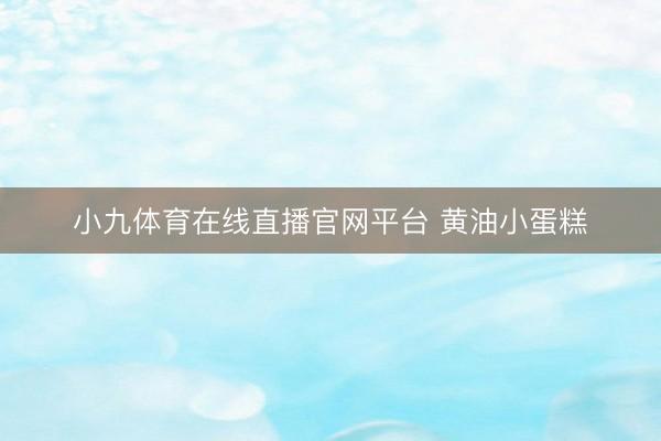 小九体育在线直播官网平台 黄油小蛋糕