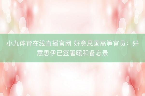 小九体育在线直播官网 好意思国高等官员：好意思伊已签署暖和备忘录