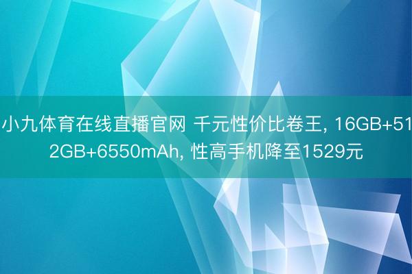 小九体育在线直播官网 千元性价比卷王， 16GB+512GB+6550mAh， 性高手机降至1529元