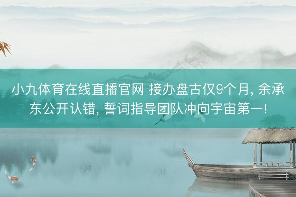 小九体育在线直播官网 接办盘古仅9个月, 余承东公开认错, 誓词指导团队冲向宇宙第一!