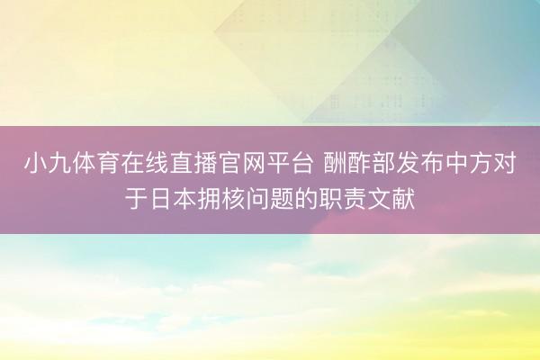 小九体育在线直播官网平台 酬酢部发布中方对于日本拥核问题的职责文献