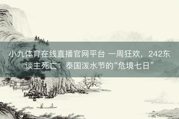小九体育在线直播官网平台 一周狂欢，242东谈主死亡：泰国泼水节的“危境七日”