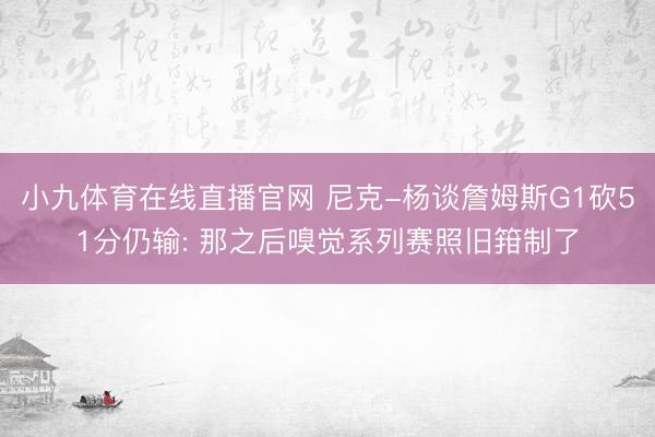 小九体育在线直播官网 尼克-杨谈詹姆斯G1砍51分仍输: 那之后嗅觉系列赛照旧箝制了