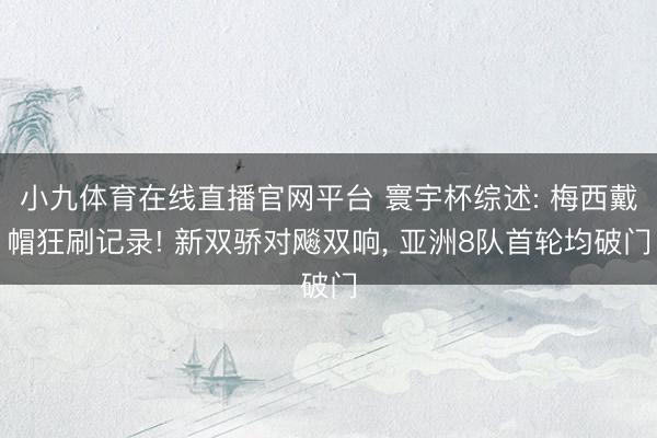 小九体育在线直播官网平台 寰宇杯综述: 梅西戴帽狂刷记录! 新双骄对飚双响， 亚洲8队首轮均破门