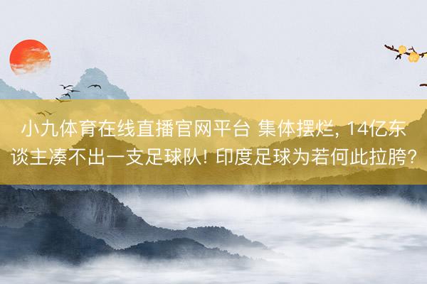 小九体育在线直播官网平台 集体摆烂， 14亿东谈主凑不出一支足球队! 印度足球为若何此拉胯?