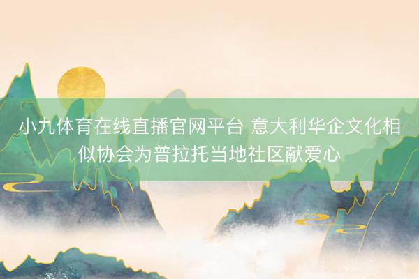 小九体育在线直播官网平台 意大利华企文化相似协会为普拉托当地社区献爱心