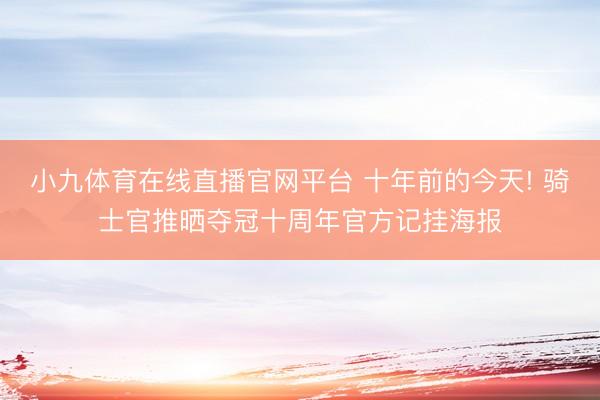 小九体育在线直播官网平台 十年前的今天! 骑士官推晒夺冠十周年官方记挂海报