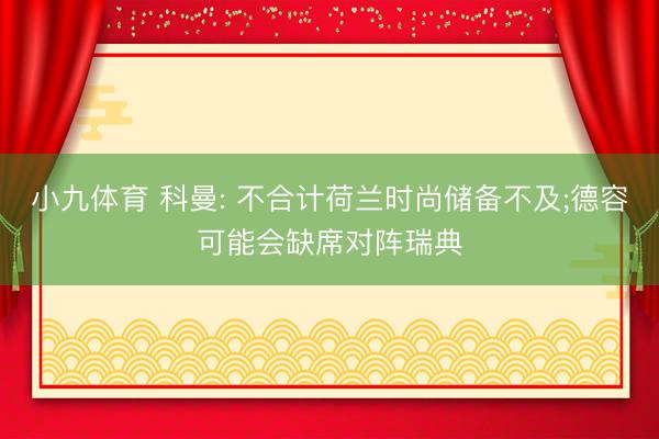 小九体育 科曼: 不合计荷兰时尚储备不及;德容可能会缺席对阵瑞典
