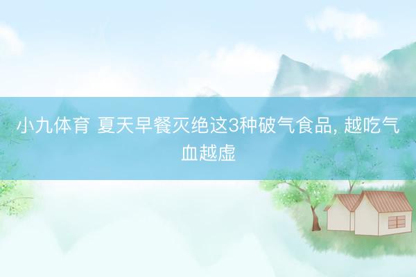 小九体育 夏天早餐灭绝这3种破气食品, 越吃气血越虚