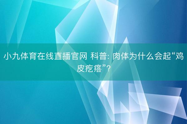 小九体育在线直播官网 科普: 肉体为什么会起“鸡皮疙瘩”?