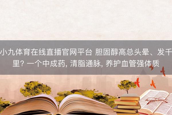 小九体育在线直播官网平台 胆固醇高总头晕、发千里? 一个中成药, 清脂通脉, 养护血管强体质